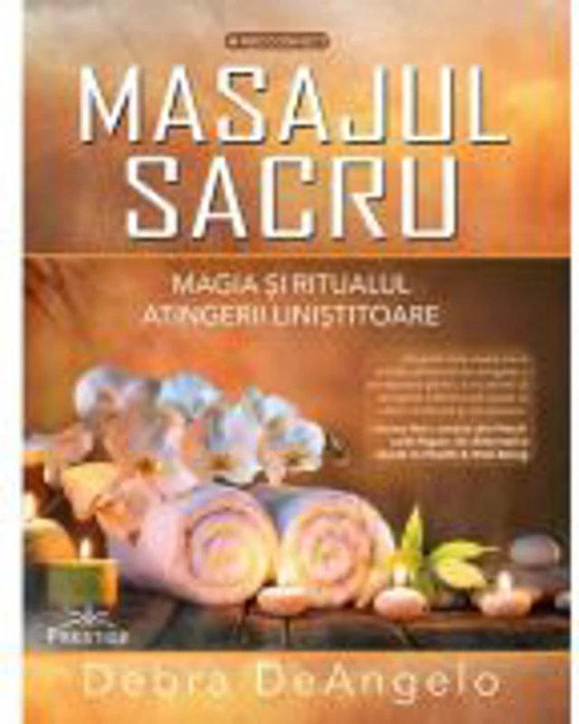Masajul Sacru. Magia si ritualul atingerii linistitoare - Debra DeAngelo