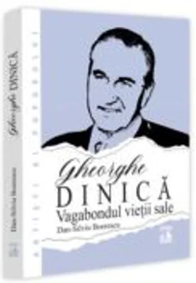 Gheorghe Dinica, vagabondul vietii sale - Dan-Silviu Boerescu