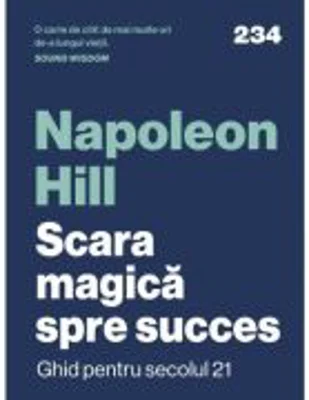 Scara magica spre succes. Ghid pentru secolul 21 - Napoleon Hill