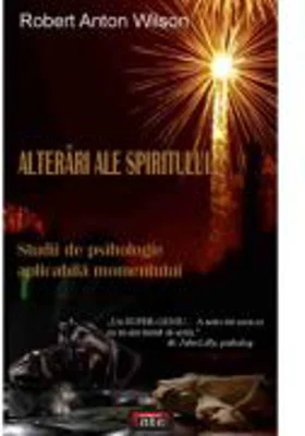 Alterari ale spiritului. Studii de psihologie aplicabila momentului - Robert Anton Wilson