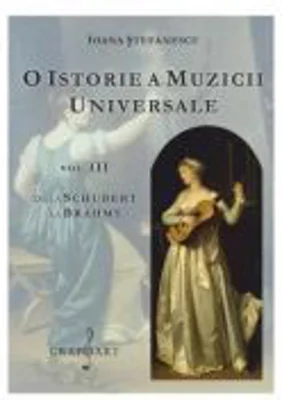 O istorie a muzicii universale, volumul 3. De la Schubert la Brahms - Ioana Stefanescu