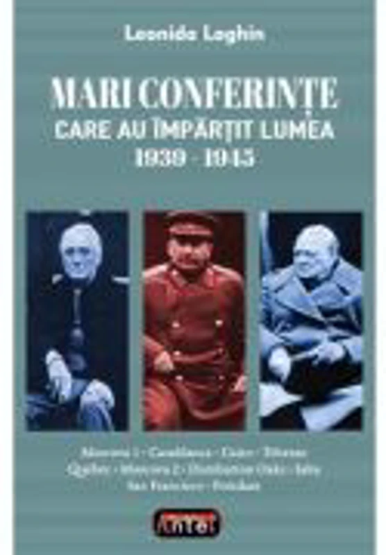 Mari conferinte care au impartit lumea 1939-1945 - Leonida Loghin