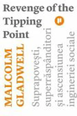 Revenge of the Tipping Point. Suprapovesti, superraspanditori si ascensiunea ingineriei sociale - Malcolm Gladwell