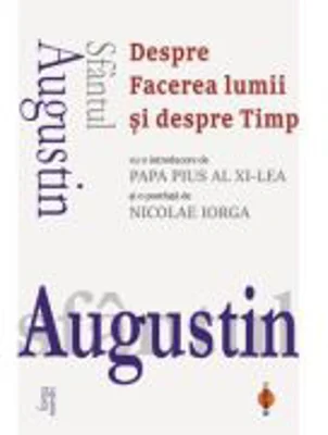 Despre Facerea lumii si despre Timp (cu o introducere de Papa Pius al XI‑lea si o postfata de Nicolae Iorga) - Sfantul Augustin