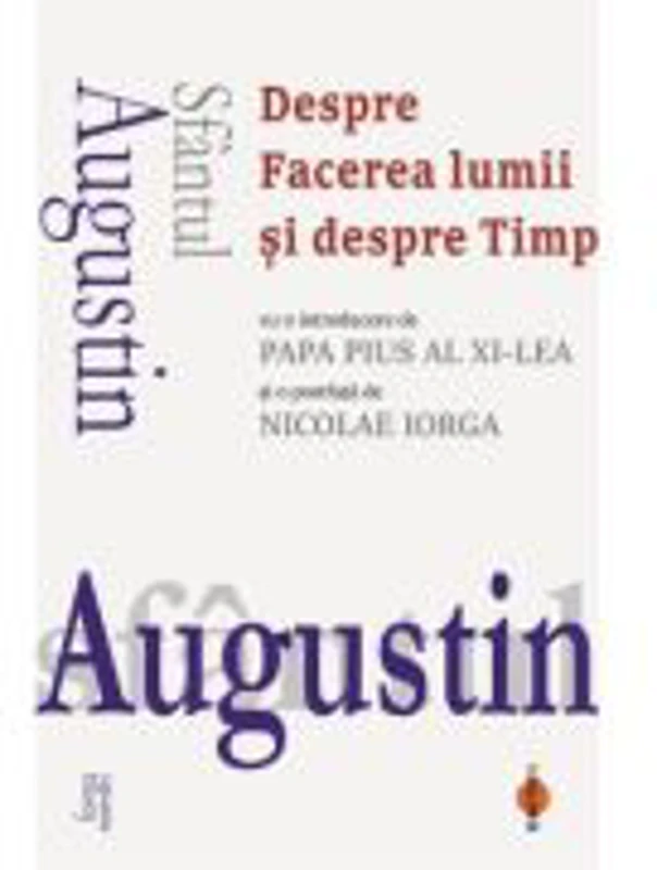 Despre Facerea lumii si despre Timp (cu o introducere de Papa Pius al XI‑lea si o postfata de Nicolae Iorga) - Sfantul Augustin