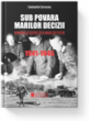 Sub povara marilor decizii. Romania si geopolitica marilor puteri. 1941-1945. Editia III - Constantin Corneanu