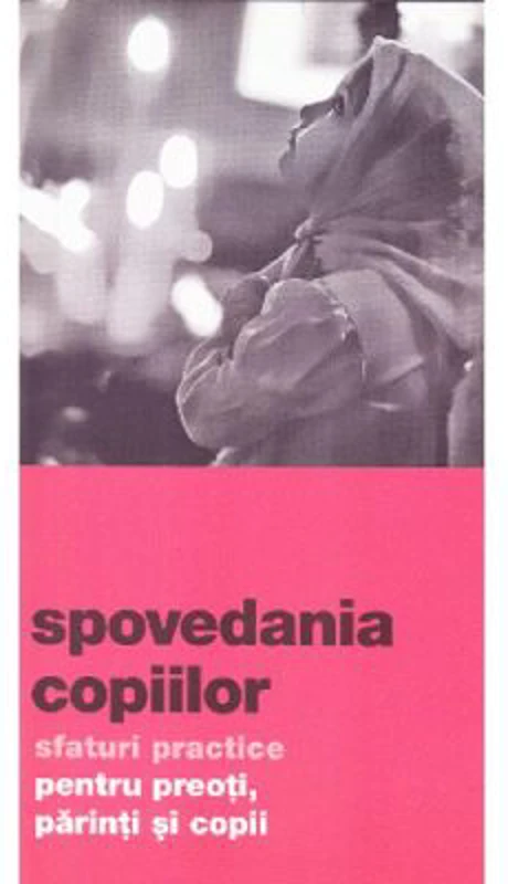 Spovedania copiilor. Sfaturi practice pentru preoti, parinti si copii