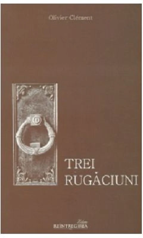 Trei rugaciuni. Tatal Nostru, Imparate Ceresc, Rugaciunea Sfantului Efrem Sirul - Olivier Clement