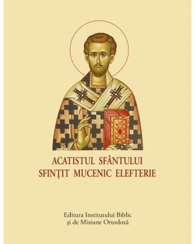 Acatist mic - Acatistul Sfantului Sfintit Mucenic Elefterie