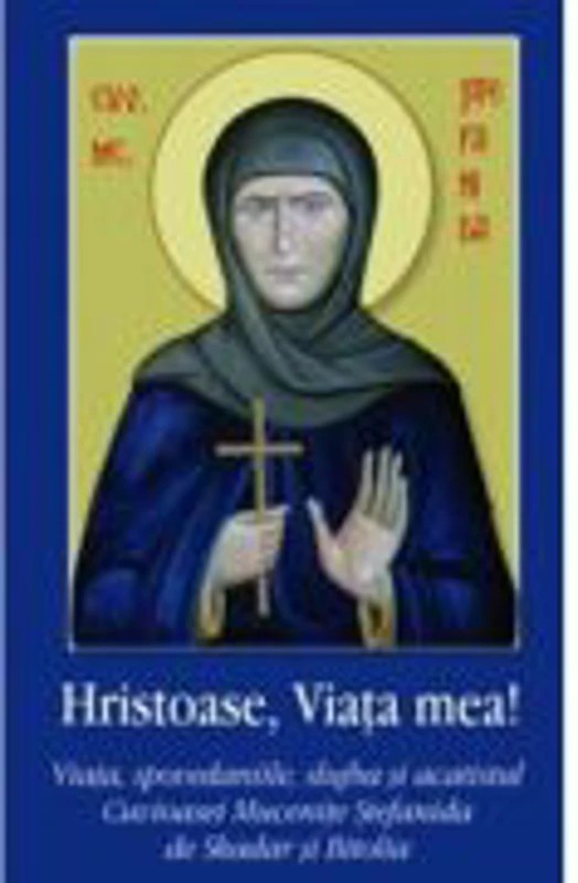 Hristoase, Viata mea! Viata, spovedaniile, slujba si acatistul Cuvioasei Mucenite Stefanida de Skadar si Bitolia - Monahia Domnica Talea