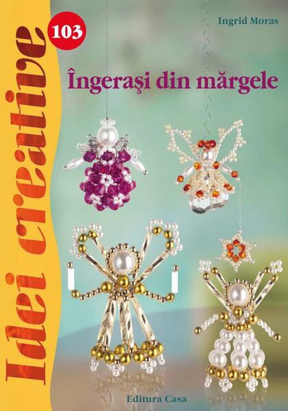Îngeraşi din mărgele. Idei creative 103 - Paperback brosat - Ingrid Moras - Casa