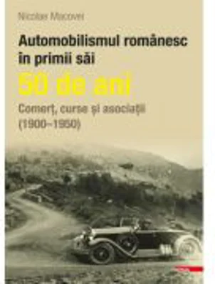 Automobilismul romanesc in primii sai 50 de ani - Nicolae Macovei