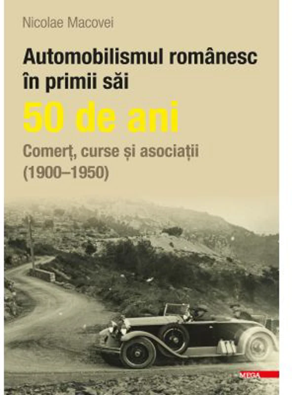 Automobilismul romanesc in primii sai 50 de ani - Nicolae Macovei