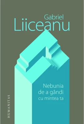 Nebunia de a gandi cu mintea ta - Gabriel Liiceanu