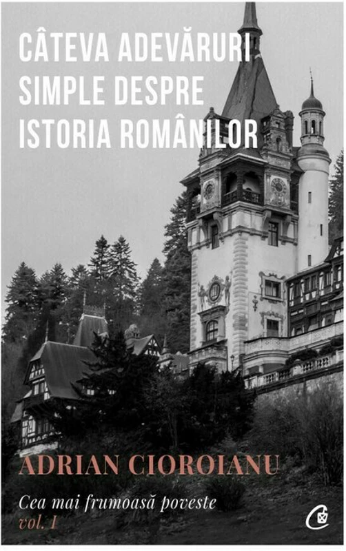 Cea mai frumoasa poveste. Cateva adevaruri simple despre istoria romanilor, volumul 1 - Adrian Cioroianu