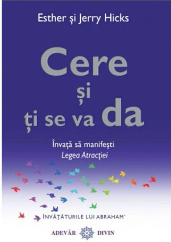 Cere si ti se va da. Invata sa manifesti Legea Atractiei - Esther &amp; Jerry Hicks