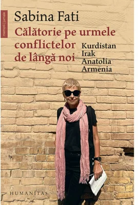 Calatorie pe urmele conflictelor de langa noi. Kurdistan, Irak, Anatolia, Armenia - Sabina Fati