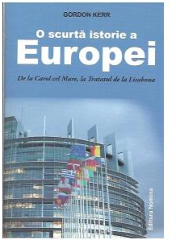 O scurtă istorie a Europei. De la Carol cel Mare, la Tratatul de la Lisabona - Paperback brosat - Gordon Kerr - Nomina