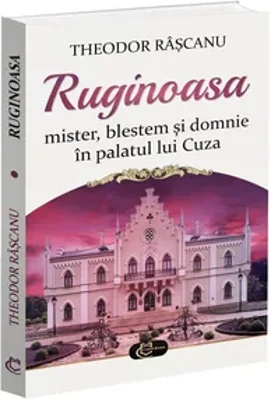 Ruginoasa: mister, blestem si domnie in palatul lui Cuza