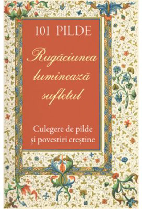 101 pilde. Rugaciunea lumineaza sufletul. Culegere de pilde si povestiri crestine