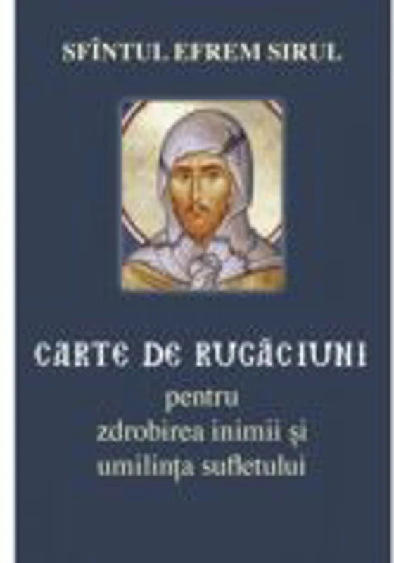 Carte de rugaciuni pentru zdrobirea inimii si umilinta sufletului - Sfantul Efrem Sirul