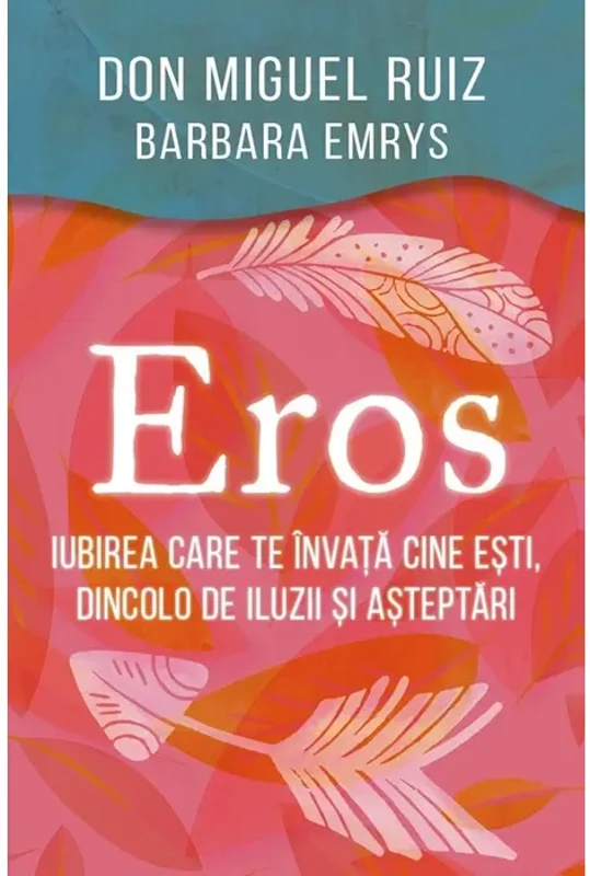 Eros - Iubirea care te învață cine ești, dincolo de iluzii și așteptări - Paperback brosat - Barbara Emrys, Don Miguel Ruiz - Herald