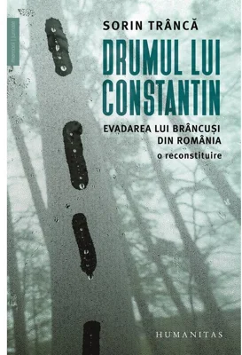 Drumul lui Constantin. Evadarea lui Brancusi din Romania, o reconstituire - Sorin Tranca