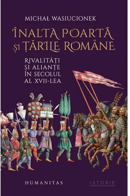 Inalta Poarta si Tarile Romane. Rivalitati si aliante in secolul al 17-lea - Michał Wasiucionek