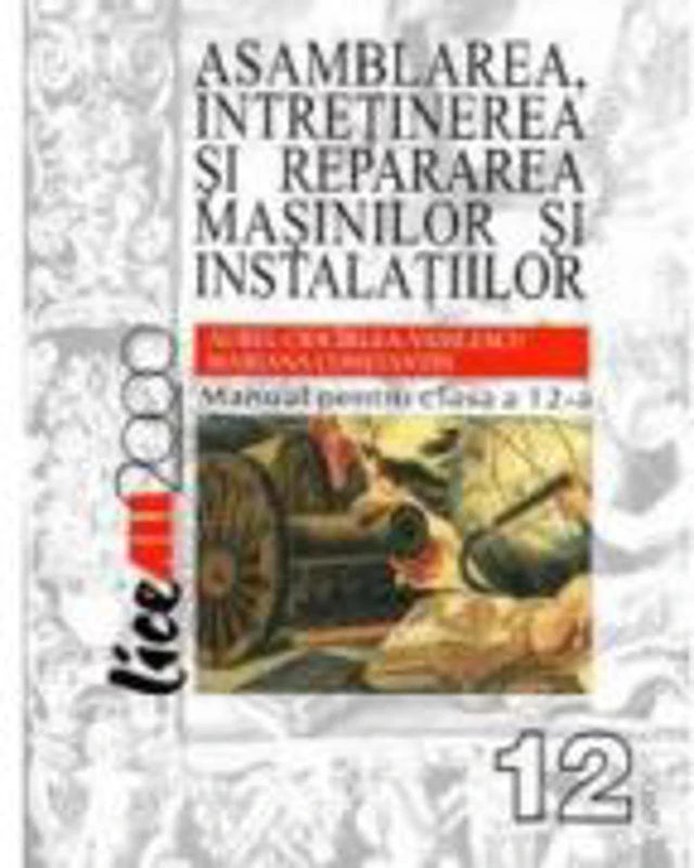 Asamblarea, intretinerea si repararea masinilor si instalatiilor. Manual pentru clasa a 12-a - Aurel Ciocarlea Vasilescu, Mariana Constantin