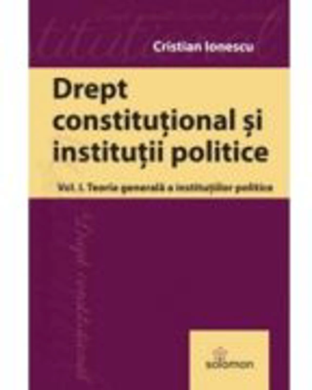Drept constitutional. Volumul 1. Teoria generala a institutiilor politice - Cristian Ionescu