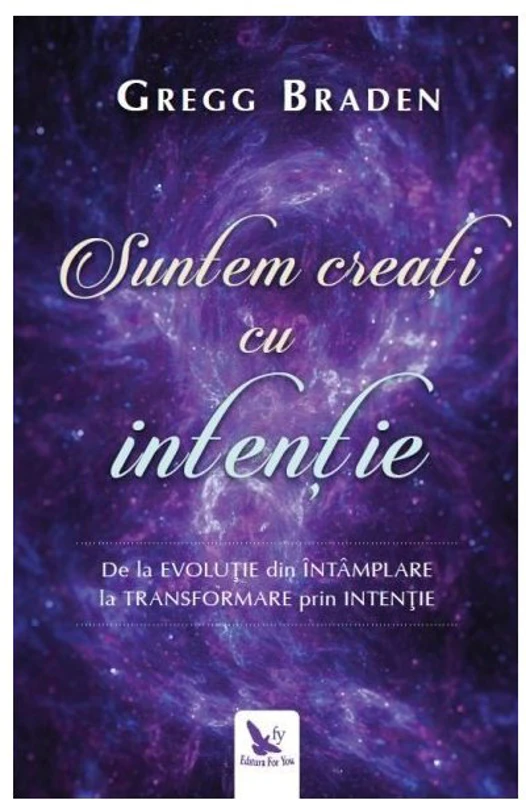 Suntem creati cu intentie. De la evolutie din intamplare la transformare prin intentie - Gregg Braden