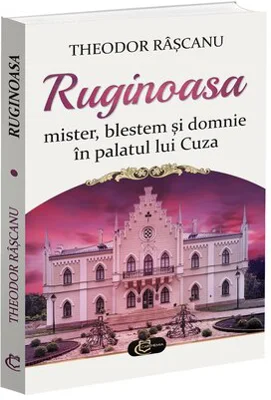 Ruginoasa: mister, blestem si domnie in palatul lui Cuza