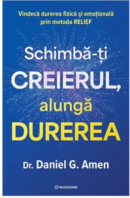 Schimba-ti creierul, alunga durerea. Vindeca durerea fizica si emotionala prin metoda RELIEF