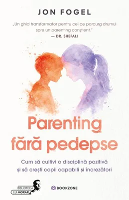 Parenting fara pedepse. Cum sa cultivi o disciplina pozitiva si sa cresti copii capabili si increzatori