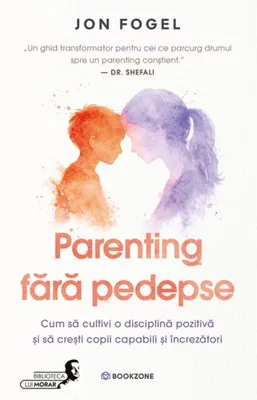 Parenting fara pedepse. Cum sa cultivi o disciplina pozitiva si sa cresti copii capabili si increzatori