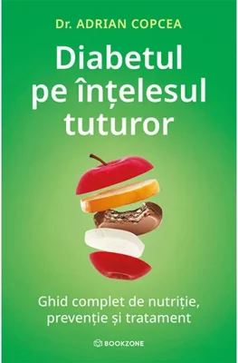 Diabetul pe intelesul tuturor. Ghid complet de nutritie, preventie si tratament