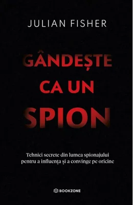 Gandeste ca un spion. Tehnici secrete din lumea spionajului pentru a influenta si a convinge pe oricine
