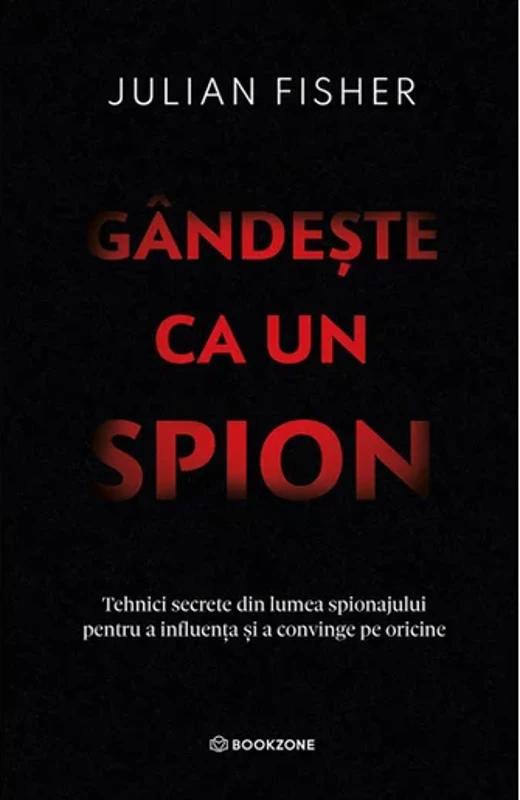 Gandeste ca un spion. Tehnici secrete din lumea spionajului pentru a influenta si a convinge pe oricine