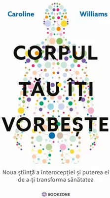 Corpul tau iti vorbeste. Noua stiinta a interoceptiei si puterea ei de a-ti transforma sanatatea