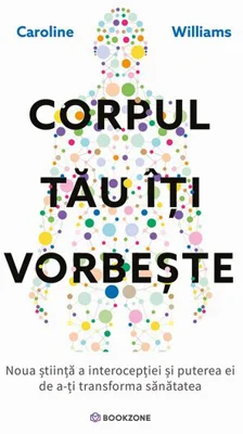 Corpul tau iti vorbeste. Noua stiinta a interoceptiei si puterea ei de a-ti transforma sanatatea