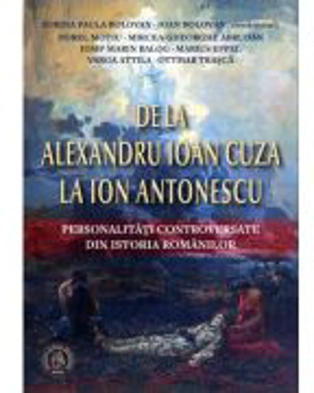 De la Alexandru Ioan Cuza la Ion Antonescu. Personalitati controversate din istoria romanilor - Mircea-Gheorghe Abrudan