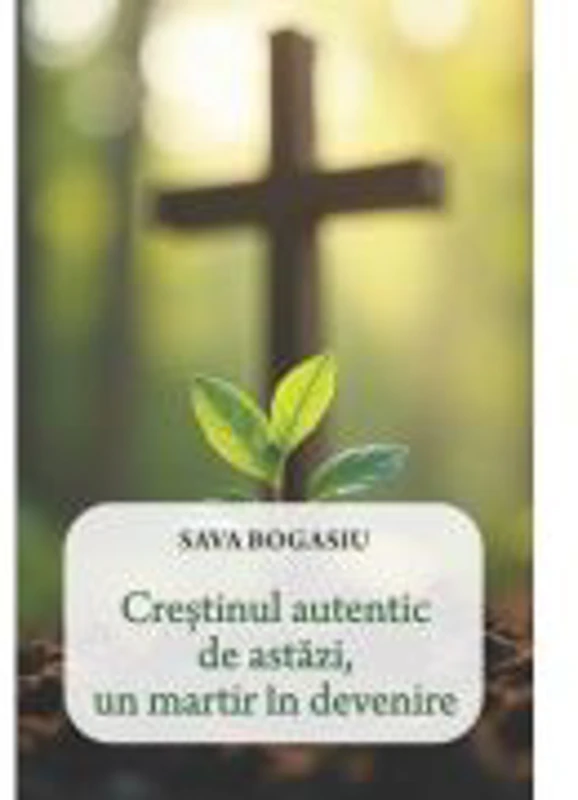 Crestinul autentic de astazi, un martir in devenire - Sava Bogasiu