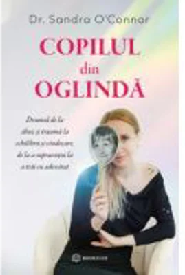 Copilul din oglinda. Drumul de la abuz si trauma la echilibru si vindecare, de la a supravietui la a trai cu adevarat - Sandra O'Connor