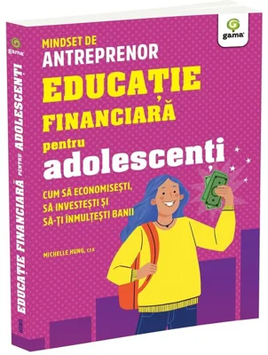 Educatie financiara pentru adolescenti. Cum sa economisesti, sa investesti si sa-ti inmultesti banii