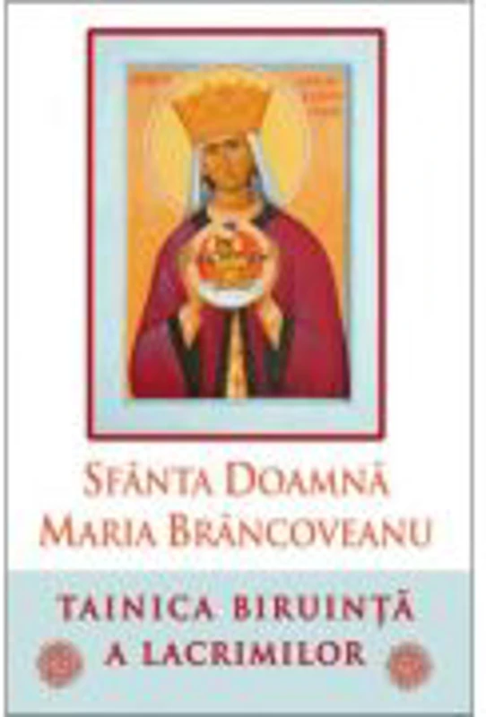 Sfanta Doamna Maria Brancoveanu. Tainica biruinta a lacrimilor