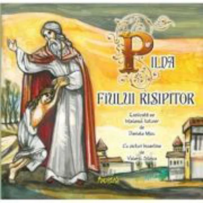 Pilda fiului risipitor. Explicata pe intelesul tuturor de Daniela Micu