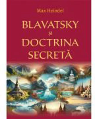 Blavatsky si Doctrina Secreta - Max Heindel