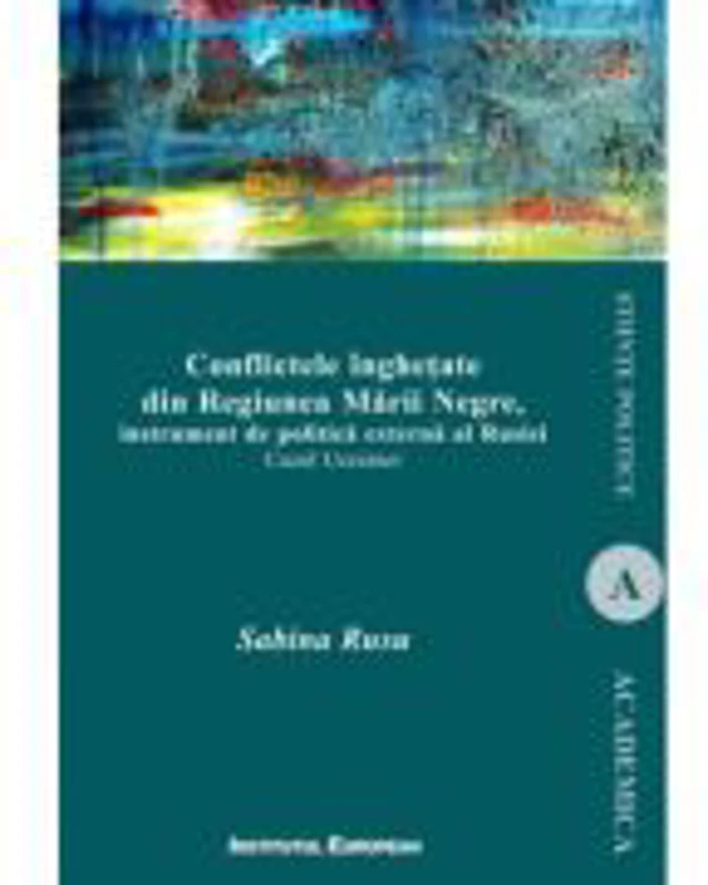 Conflictele inghetate din Regiunea Marii Negre. Instrument de politica externa al Rusiei - Sabina Rusu