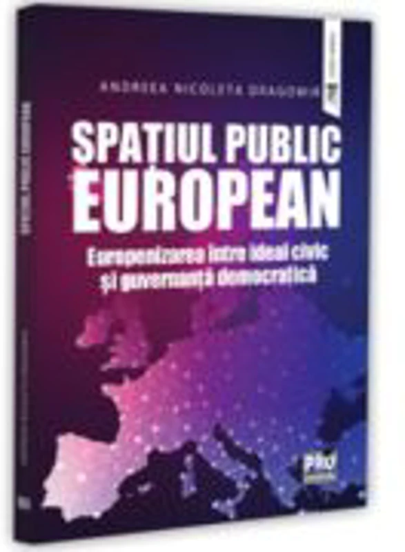 Spatiul public European. Europenizarea intre ideal civic si guvernanta democratica - Andreea-Nicoleta Dragomir