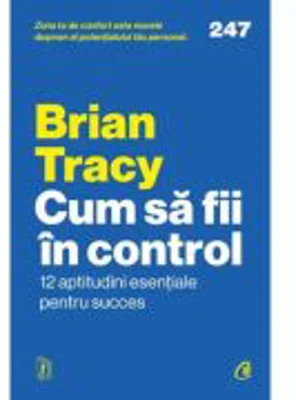 Cum sa fii in control. 12 aptitudini esentiale pentru succes - Brian Tracy